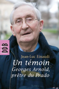 Title: Un témoin: Georges Arnold, prêtre du Prado, Author: Jean-Luc Einaudi