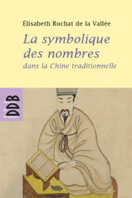 Title: La symbolique des nombres dans la Chine traditionnelle, Author: Elisabeth Rochat de la Vallée