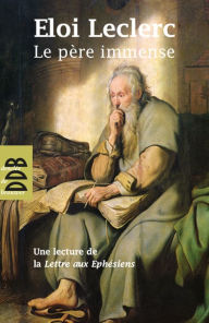 Title: Le Père Immense: Une lecture de la Lettre de saint Paul aux Ephésiens, Author: Frère Eloi Leclerc