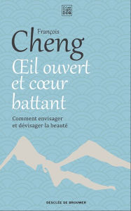 Title: Oeil ouvert et coeur battant: Comment envisager et dévisager la beauté, Author: François Cheng