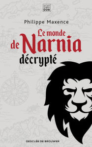 Title: Le monde de Narnia décrypté, Author: Philippe Maxence