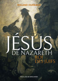 Title: Jésus de Nazareth, roi des Juifs, Author: Roland Hureaux