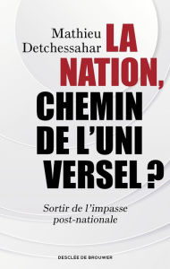Title: La Nation, chemin de l'universel ?: Sortir de l'impasse post-nationale, Author: Mathieu Detchessahar