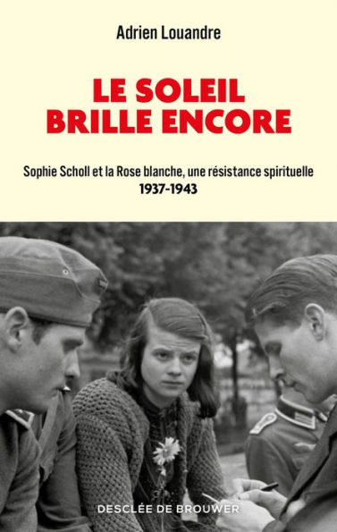 Le soleil brille encore: Sophie Scholl et la Rose blanche, une résistance spirituelle (1937-1943)