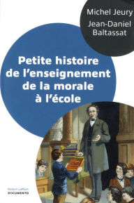 Title: Petite histoire de l'enseignement de la morale à l'école, Author: Michel Jeury