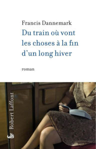 Title: Du train où vont les choses à la fin d'un long hiver, Author: Francis DANNEMARK