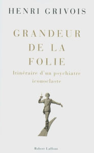 Title: Grandeur de la folie, Author: Henri Grivois