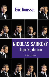 Title: Nicolas Sarkozy de près, de loin, Author: Éric Roussel