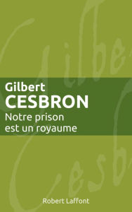 Title: Notre prison est un royaume, Author: Gilbert Cesbron