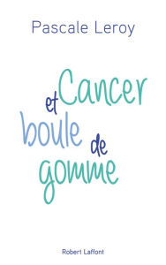 Title: Cancer et boule de gomme, Author: Pascale LEROY