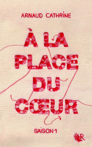 Title: À la place du coeur - Saison 1, Author: Arnaud Cathrine