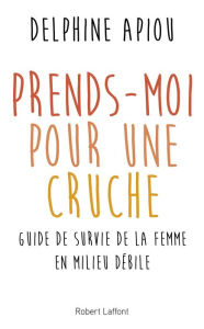 Title: Prends-moi pour une cruche, Author: Delphine APIOU