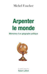 Title: Arpenter le monde - Mémoires d'un géographe politique, Author: Michel Foucher