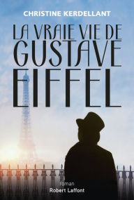 Title: La Vraie vie de Gustave Eiffel, Author: Christine Kerdellant