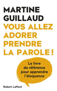Title: Vous allez adorer prendre la parole - Le livre de référence pour apprendre l'éloquence, Author: Martine Guillaud