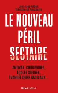 Title: Le Nouveau péril sectaire - Antivax, crudivores, écoles Steiner, évangéliques radicaux..., Author: Jean-Loup Adénor