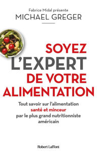 Title: Soyez l'expert de votre alimentation - Tout savoir sur l'alimentation santé et minceur par le plus grand nutritionniste américain, Author: Michael Greger