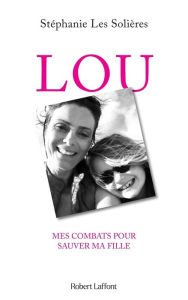 Title: Lou - Mes combats pour sauver ma fille, Author: Stéphanie Les Solières