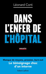 Title: Dans l'enfer de l'hôpital - Le Témoignage choc d'un interne, Author: Léonard Corti