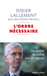 Title: L'Ordre nécessaire - L'ex-préfet de police sort du silence, Author: Didier Lallement