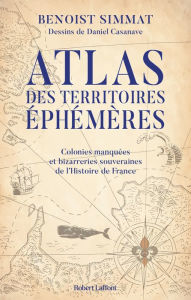 Title: Atlas des territoires éphémères - Colonies manquées et bizarreries souveraines de l'Histoire de France, Author: Benoist Simmat