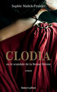 Title: Clodia ou le scandale de la Bonne Déesse, Author: Sophie Malick-Prunier