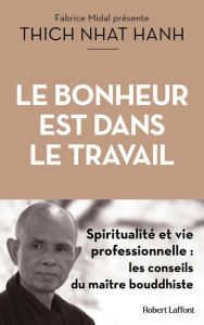 Title: Le Bonheur est dans le travail - Spiritualité et vie professionnelle : les conseils du maître bouddhiste, Author: Thich Nhât Hanh