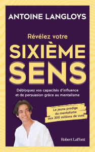 Title: Révélez votre sixième sens : Débloquez vos capacités d'influence et de persuasion grâce au mentalisme, Author: Antoine Langloys