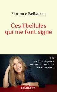 Title: Ces libellules qui me font signe - Et si les êtres disparus n'abandonnaient pas leurs proches..., Author: Florence Belkacem