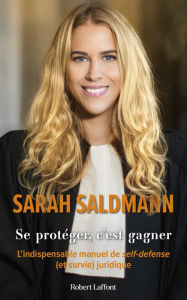 Title: Se protéger, c'est gagner - L'Indispensable manuel de self-défense (et survie) juridique, Author: Sarah Saldmann