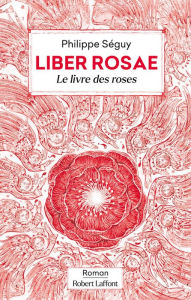 Title: Liber Rosae - Le Livre des roses, Author: Philippe Séguy