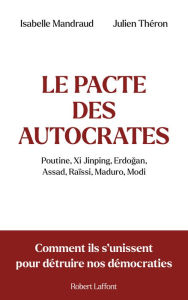 Title: Le Pacte des autocrates : Poutine, Xi Jinping, Erdogan, Assad, Raïssi, Maduro, Modi - Comment ils s'unissent pour détruire nos démocraties, Author: Isabelle Mandraud