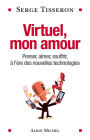 Virtuel mon amour: Penser aimer souffrir à l'ère des nouvelles technologies