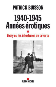 Title: 1940-1945 Années érotiques - tome 1: Vichy ou les infortunes de la vertu, Author: Patrick Buisson
