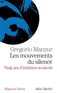 Title: Les Mouvements du silence: Vingt ans d'initiation au tai-chi, Author: Gregorio Manzur
