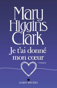 Title: Je t'ai donné mon coeur, Author: Mary Higgins Clark