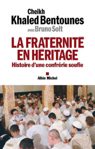 Title: La Fraternité en héritage: Histoire d'une confrérie soufie, Author: Khaled Bentounès