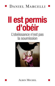 Title: Il est permis d'obéir: L'obéissance n'est pas la soumission, Author: Daniel Marcelli