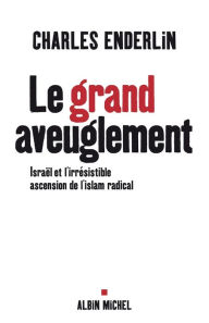 Title: Le Grand aveuglement: Israël et l'irrésistible ascension de l'islam radical, Author: Charles Enderlin