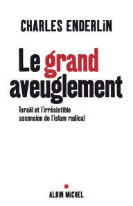 Title: Le Grand Aveuglement: Israël et l'irrésistible ascension de l'islam radical, Author: Charles Enderlin