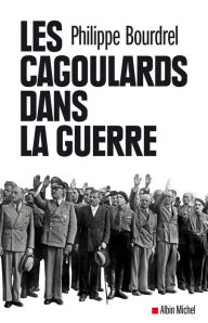Title: Les Cagoulards dans la guerre, Author: Philippe Bourdrel