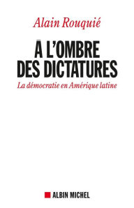 Title: A l'ombre des dictatures: La démocratie en Amérique latine, Author: Alain Rouquié
