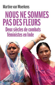 Title: Nous ne sommes pas des fleurs: Deux siècles de combats féministes en Inde, Author: Martine Van Woerkens