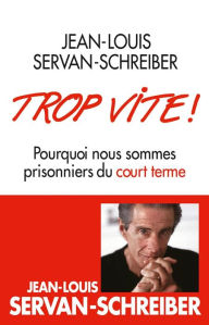 Title: Trop vite !: Pourquoi nous sommes prisonniers du court terme, Author: Jean-Louis Servan-Schreiber