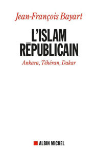 Title: L'Islam républicain: Ankara, Téhéran, Dakar, Author: Jean-François Bayart