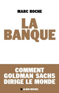 Title: La Banque: Comment Goldman Sachs dirige le monde, Author: Marc Roche