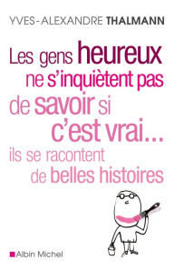 Title: Les Gens heureux ne s'inquiètent pas de savoir si c'est vrai... ils se racontent de belles histoires, Author: Yves-Alexandre Thalmann