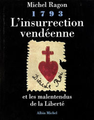 Title: 1793, L'insurrection vendéenne et les malentendus de la liberté, Author: Michel Ragon
