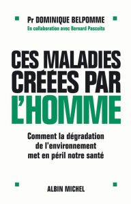 Title: Ces maladies créées par l'homme: Comment la dégradation de l'environnement met en péril notre santé, Author: Pr Dominique Belpomme