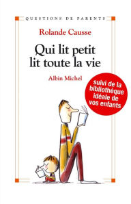 Title: Qui lit petit, lit toute la vie: Suivi de la bibliothèque idéale de vos enfants, Author: Rolande Causse